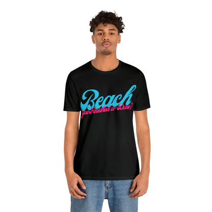 DCAL Beach Collection "Beach You Finished or You Done?' Unisex Jersey Short Sleeve Tee